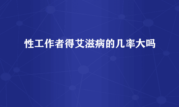 性工作者得艾滋病的几率大吗