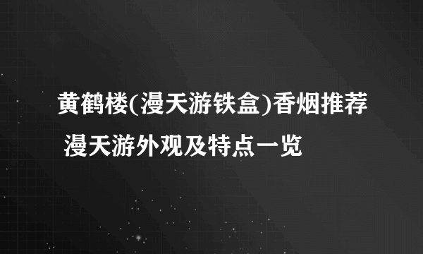 黄鹤楼(漫天游铁盒)香烟推荐 漫天游外观及特点一览