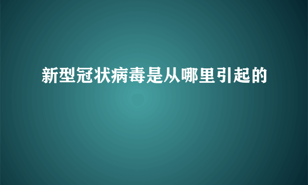 新型冠状病毒是从哪里引起的