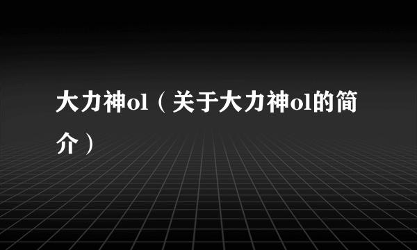 大力神ol（关于大力神ol的简介）