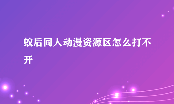 蚁后同人动漫资源区怎么打不开