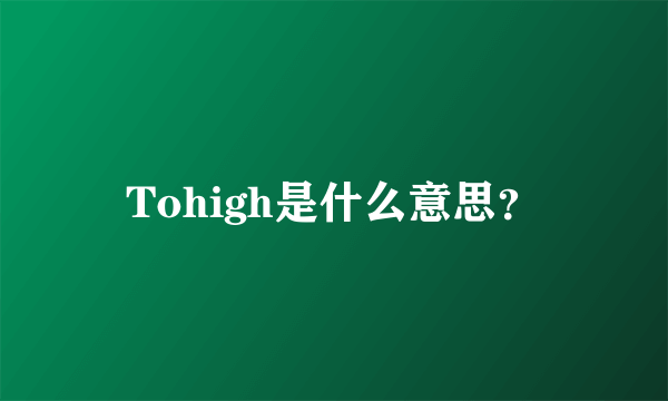 Tohigh是什么意思？