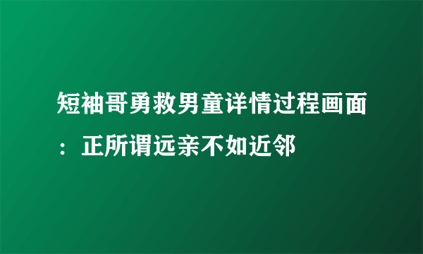 短袖哥勇救男童详情过程画面：正所谓远亲不如近邻