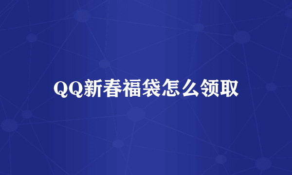 QQ新春福袋怎么领取