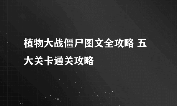 植物大战僵尸图文全攻略 五大关卡通关攻略