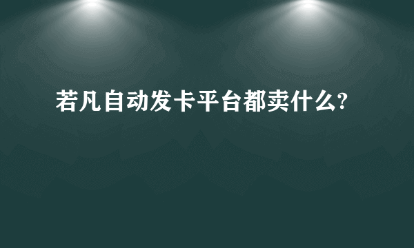 若凡自动发卡平台都卖什么?