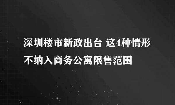 深圳楼市新政出台 这4种情形不纳入商务公寓限售范围