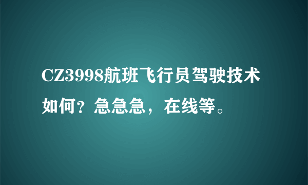 CZ3998航班飞行员驾驶技术如何？急急急，在线等。