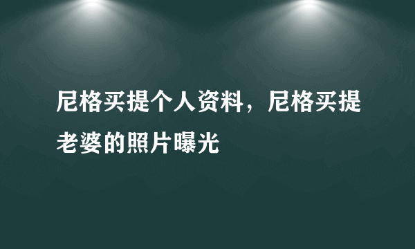 尼格买提个人资料，尼格买提老婆的照片曝光 