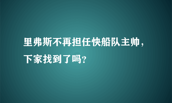 里弗斯不再担任快船队主帅，下家找到了吗？