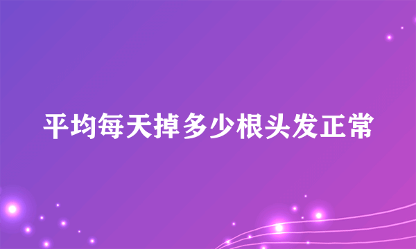 平均每天掉多少根头发正常