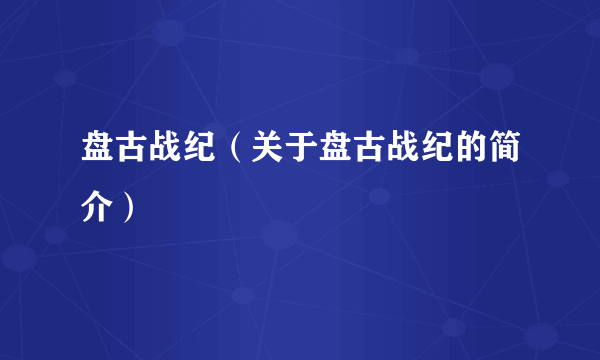 盘古战纪（关于盘古战纪的简介）