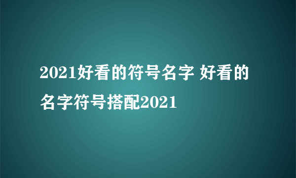 2021好看的符号名字 好看的名字符号搭配2021