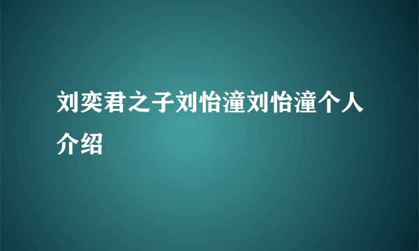 刘奕君之子刘怡潼刘怡潼个人介绍