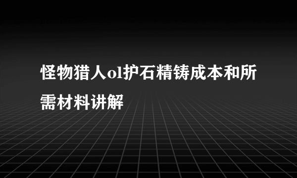 怪物猎人ol护石精铸成本和所需材料讲解