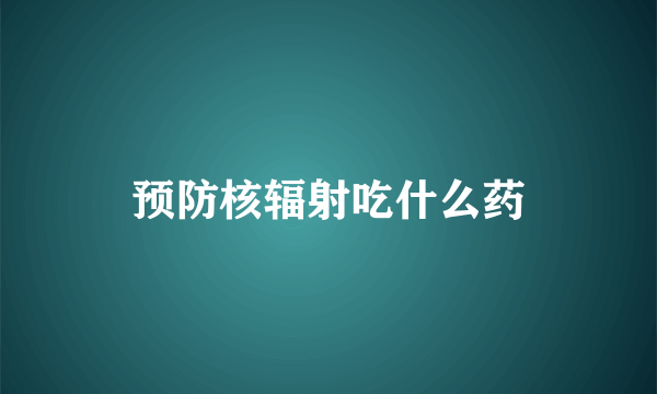 预防核辐射吃什么药