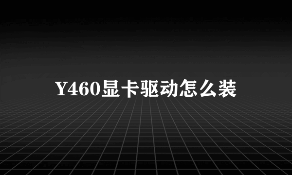 Y460显卡驱动怎么装