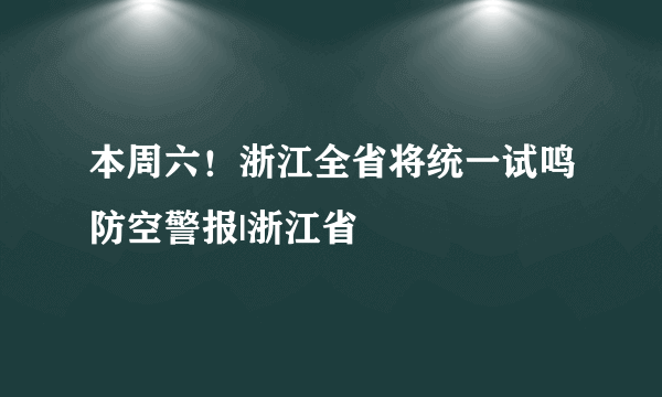 本周六！浙江全省将统一试鸣防空警报|浙江省