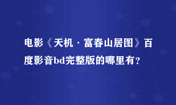 电影《天机·富春山居图》百度影音bd完整版的哪里有？