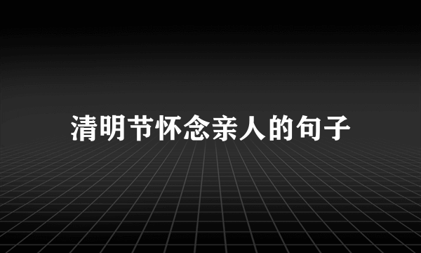 清明节怀念亲人的句子