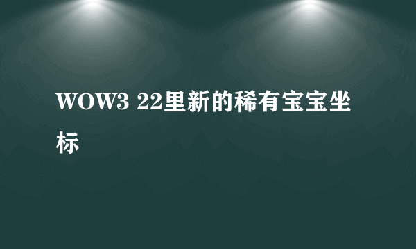 WOW3 22里新的稀有宝宝坐标