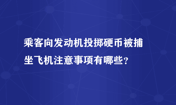 乘客向发动机投掷硬币被捕 坐飞机注意事项有哪些？