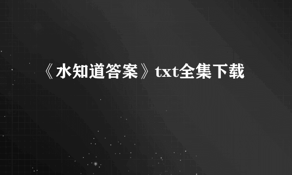 《水知道答案》txt全集下载