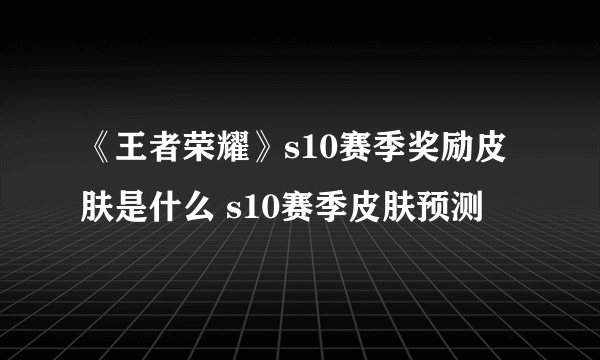 《王者荣耀》s10赛季奖励皮肤是什么 s10赛季皮肤预测