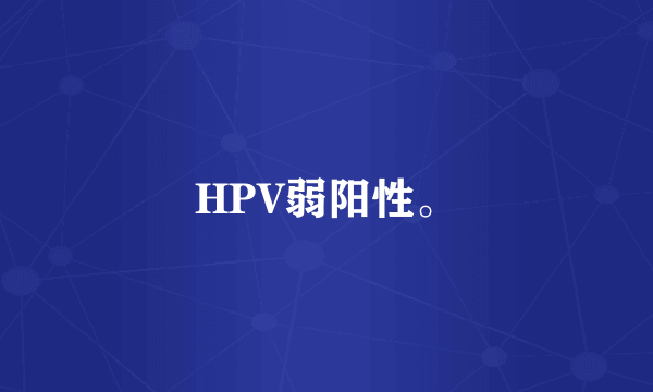 HPV弱阳性。