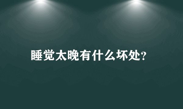 睡觉太晚有什么坏处？