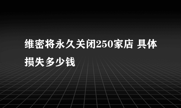 维密将永久关闭250家店 具体损失多少钱