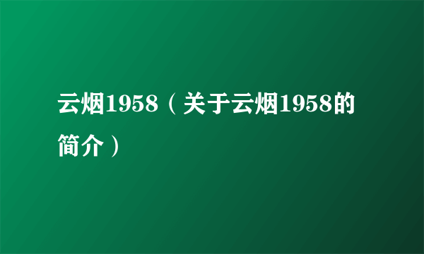 云烟1958（关于云烟1958的简介）