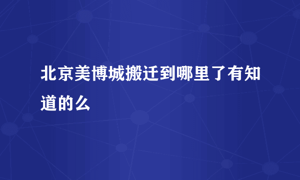 北京美博城搬迁到哪里了有知道的么