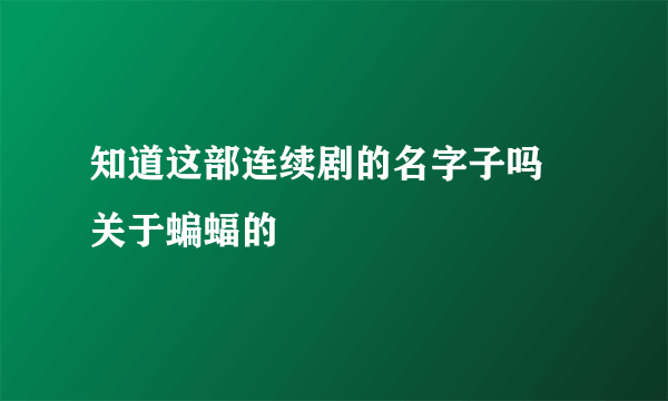 知道这部连续剧的名字子吗 关于蝙蝠的