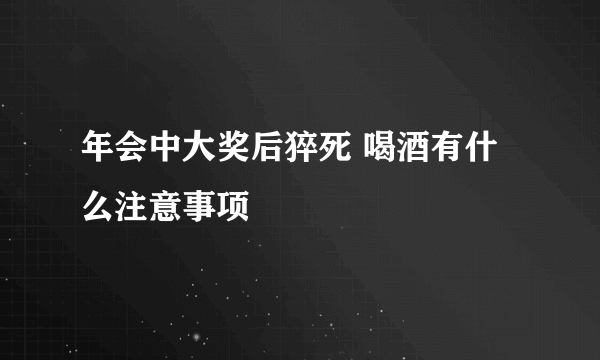 年会中大奖后猝死 喝酒有什么注意事项