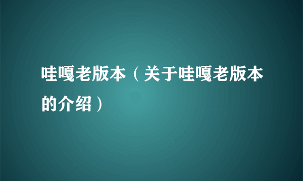 哇嘎老版本（关于哇嘎老版本的介绍）