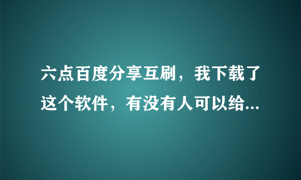 六点百度分享互刷，我下载了这个软件，有没有人可以给个积分码或者邀请码？