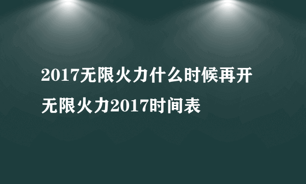 2017无限火力什么时候再开 无限火力2017时间表