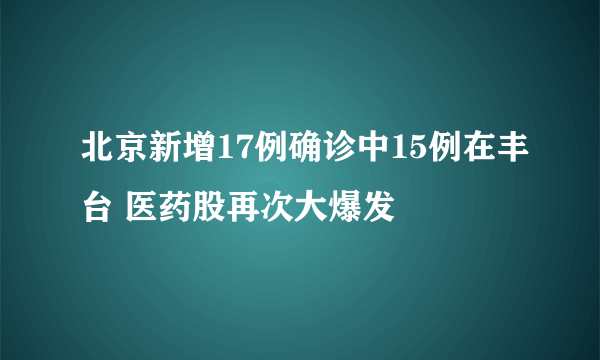 北京新增17例确诊中15例在丰台 医药股再次大爆发