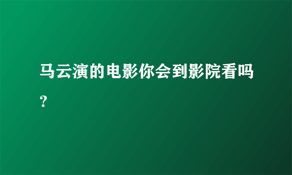 马云演的电影你会到影院看吗？