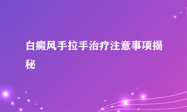 白癜风手拉手治疗注意事项揭秘