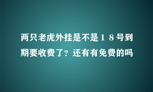 两只老虎外挂是不是１８号到期要收费了？还有有免费的吗