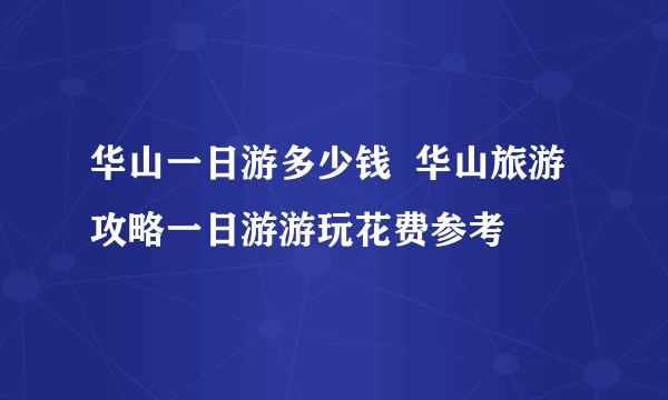 华山一日游多少钱  华山旅游攻略一日游游玩花费参考