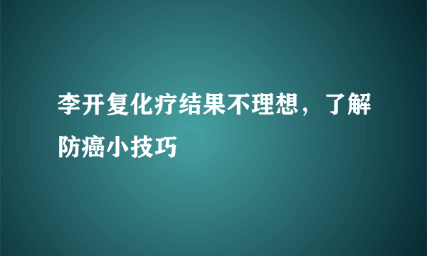 李开复化疗结果不理想，了解防癌小技巧