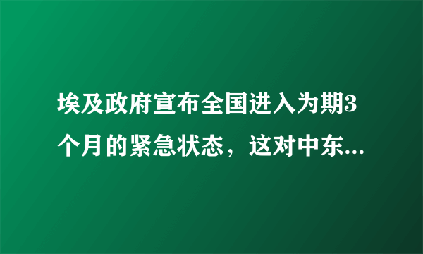 埃及政府宣布全国进入为期3个月的紧急状态，这对中东局势有何影响？