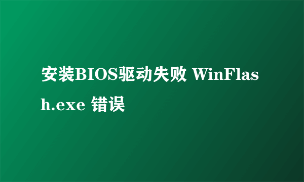 安装BIOS驱动失败 WinFlash.exe 错误