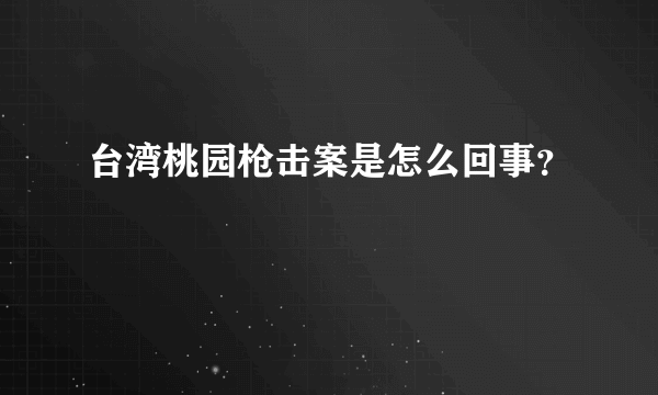 台湾桃园枪击案是怎么回事？