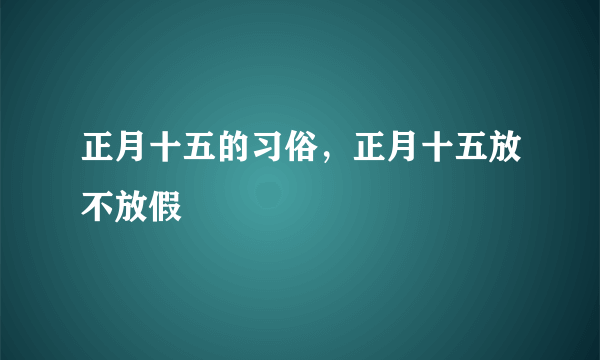 正月十五的习俗，正月十五放不放假