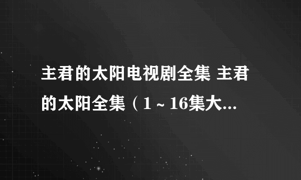 主君的太阳电视剧全集 主君的太阳全集（1～16集大结局）百度影音