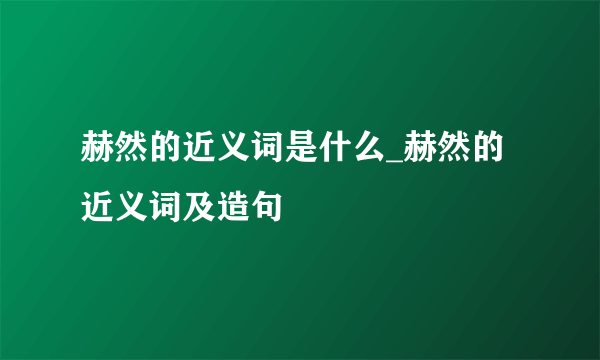 赫然的近义词是什么_赫然的近义词及造句